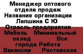 Менеджер оптового отдела продаж › Название организации ­ Лапшина С.Ю. › Отрасль предприятия ­ Мебель › Минимальный оклад ­ 20 000 - Все города Работа » Вакансии   . Ростовская обл.,Волгодонск г.